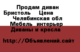 Продам диван “Бристоль“ › Цена ­ 6 000 - Челябинская обл. Мебель, интерьер » Диваны и кресла   
